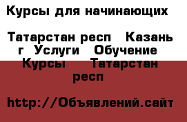 Курсы для начинающих - Татарстан респ., Казань г. Услуги » Обучение. Курсы   . Татарстан респ.